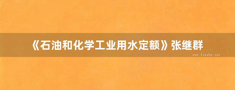 《石油和化学工业用水定额》张继群