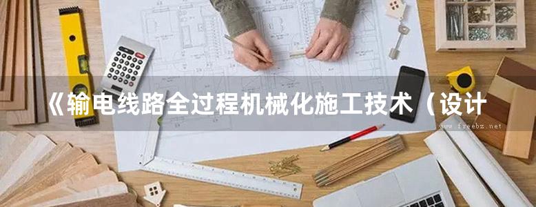 《输电线路全过程机械化施工技术（设计分册）》