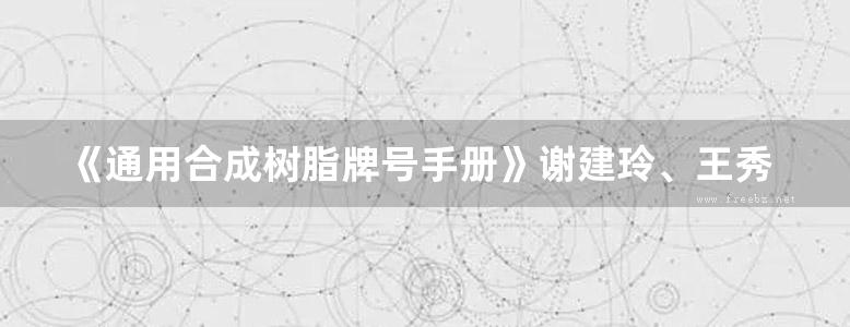 《通用合成树脂牌号手册》谢建玲、王秀丽、刘容德