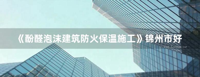 《酚醛泡沫建筑防火保温施工》锦州市好为尔保温材料有限公司