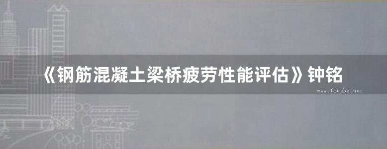 《钢筋混凝土梁桥疲劳性能评估》钟铭