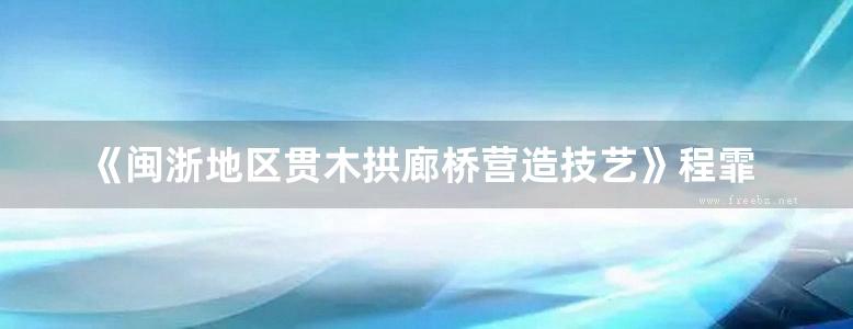 《闽浙地区贯木拱廊桥营造技艺》程霏