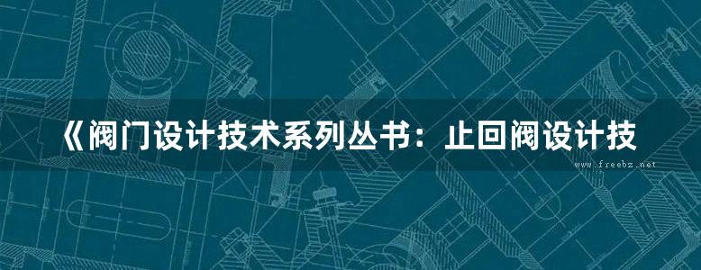 《阀门设计技术系列丛书：止回阀设计技术及图册》朱培元