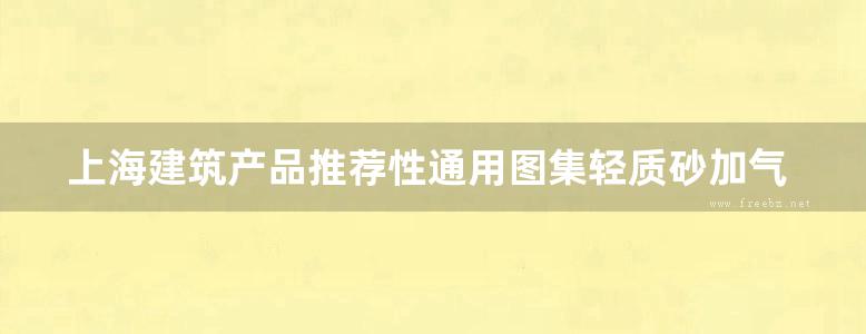 上海建筑产品推荐性通用图集轻质砂加气混凝土板建筑构造图