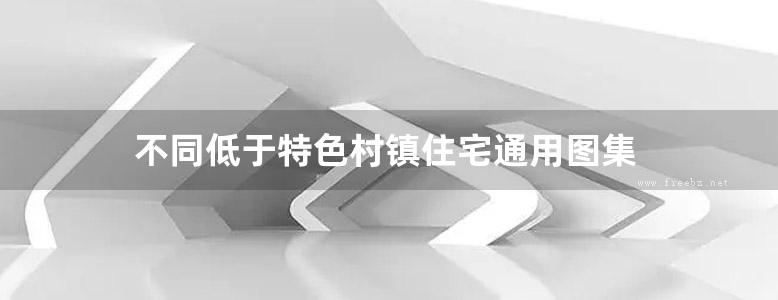 不同低于特色村镇住宅通用图集