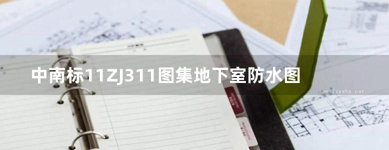 中南标11ZJ311图集地下室防水图集