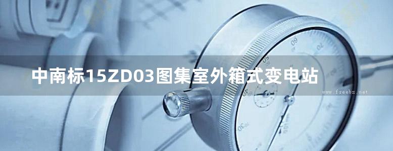 中南标15ZD03图集室外箱式变电站安装图集