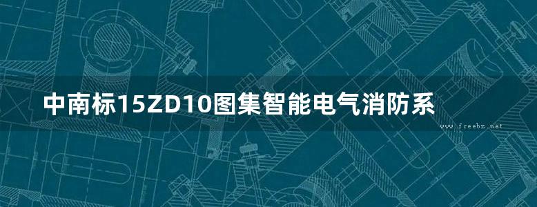 中南标15ZD10图集智能电气消防系统设计图集