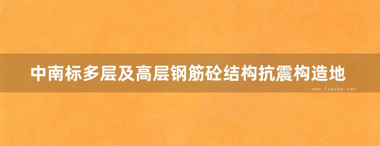 中南标多层及高层钢筋砼结构抗震构造地方规范图集