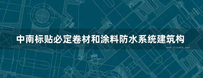 中南标贴必定卷材和涂料防水系统建筑构造地方规范图集