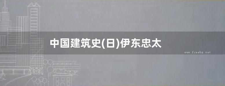 中国建筑史(日)伊东忠太