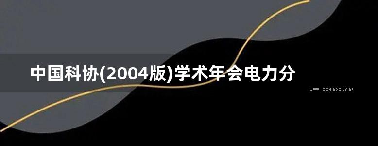 中国科协(2004版)学术年会电力分会场暨中国电机工程学会(2004版)学术年会论文集