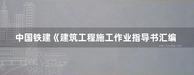 中国铁建《建筑工程施工作业指导书汇编》514页