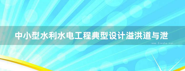 中小型水利水电工程典型设计溢洪道与泄洪隧洞分册