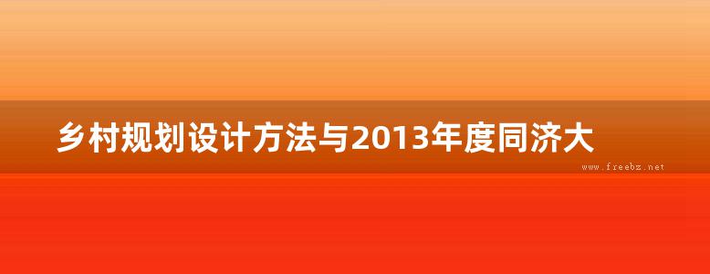 乡村规划设计方法与2013年度同济大学教学实践-同济大学城市规划系乡村规划教学研究课题组