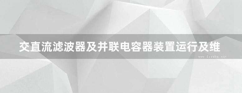 交直流滤波器及并联电容器装置运行及维护