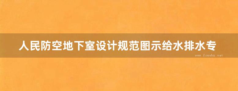 人民防空地下室设计规范图示给水排水专业人防图集