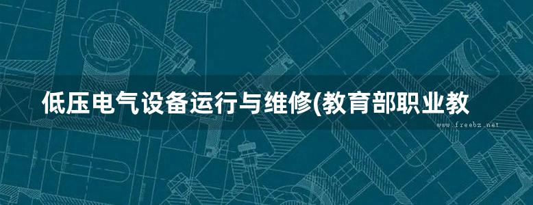 低压电气设备运行与维修(教育部职业教育与成人教育司推荐教材)