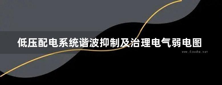 低压配电系统谐波抑制及治理电气弱电图集