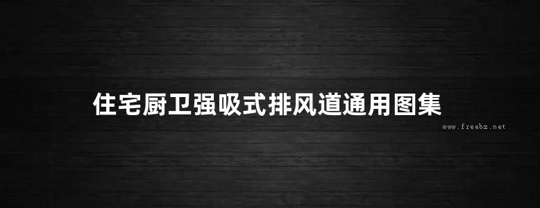 住宅厨卫强吸式排风道通用图集