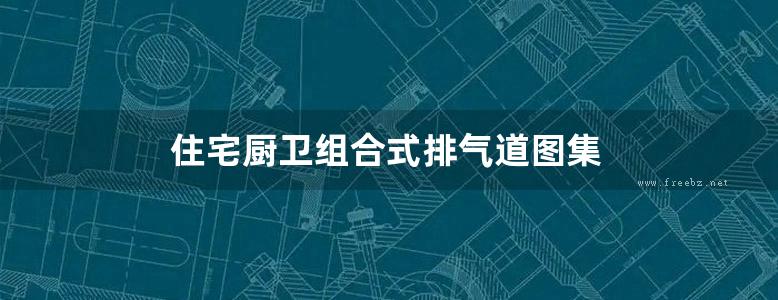 住宅厨卫组合式排气道图集