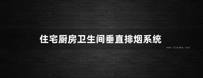 住宅厨房卫生间垂直排烟系统