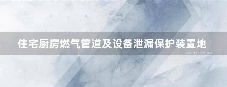 住宅厨房燃气管道及设备泄漏保护装置地方规范图集