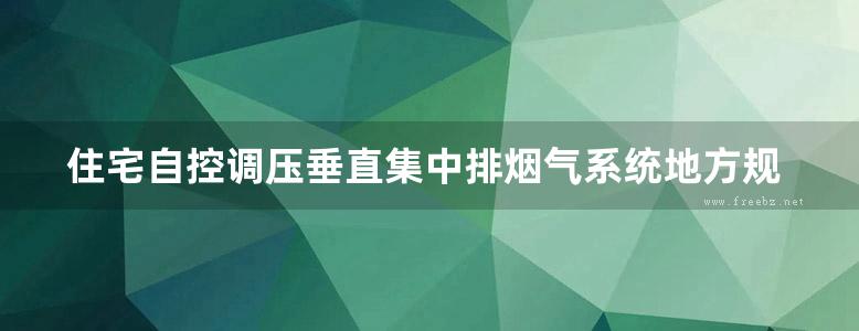 住宅自控调压垂直集中排烟气系统地方规范图集