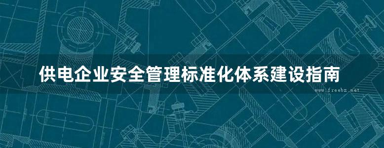 供电企业安全管理标准化体系建设指南