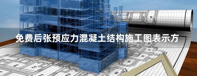 免费后张预应力混凝土结构施工图表示方法及构造详图