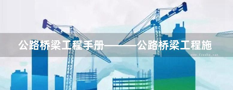 公路桥梁工程手册———公路桥梁工程施工要点与技术规范全书