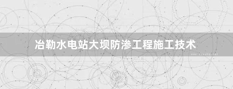 冶勒水电站大坝防渗工程施工技术