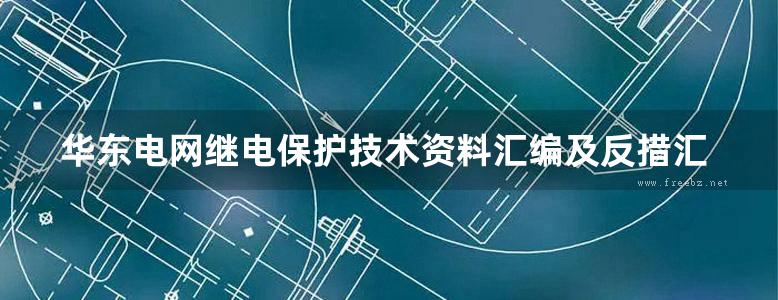 华东电网继电保护技术资料汇编及反措汇编