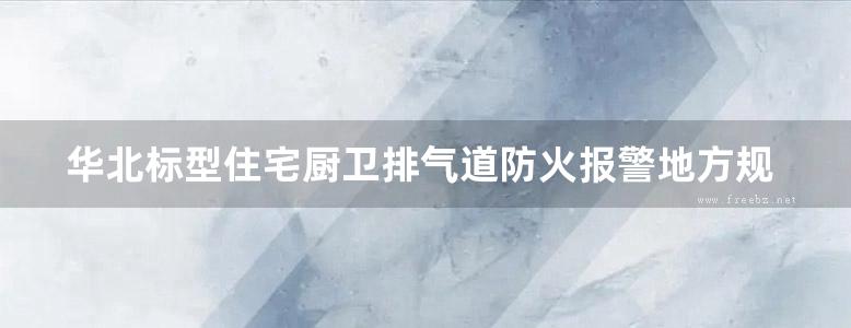 华北标型住宅厨卫排气道防火报警地方规范图集