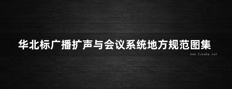 华北标广播扩声与会议系统地方规范图集