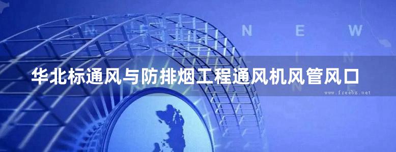 华北标通风与防排烟工程通风机风管风口风阀防火阀分册地方规范图集