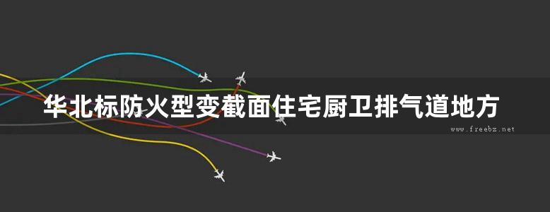 华北标防火型变截面住宅厨卫排气道地方规范图集