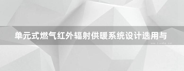 单元式燃气红外辐射供暖系统设计选用与施工安装暖通图集