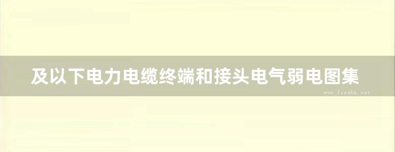 及以下电力电缆终端和接头电气弱电图集