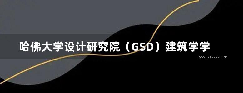 哈佛大学设计研究院（GSD）建筑学学生作品