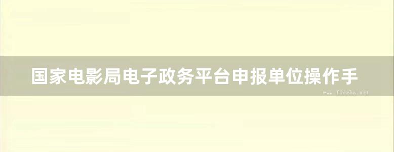 国家电影局电子政务平台申报单位操作手册2022