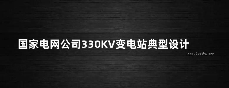 国家电网公司330KV变电站典型设计(2005版)