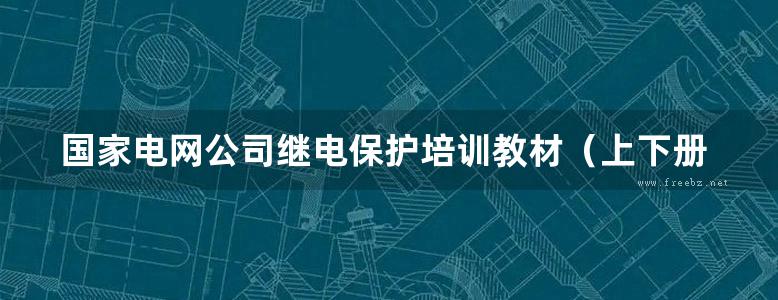 国家电网公司继电保护培训教材（上下册）