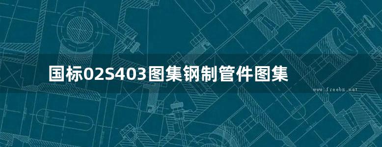 国标02S403图集钢制管件图集