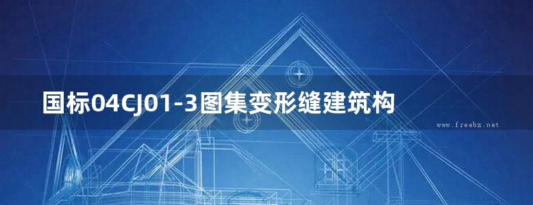 国标04CJ01-3图集变形缝建筑构造（三）图集