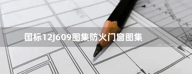 国标12J609图集防火门窗图集