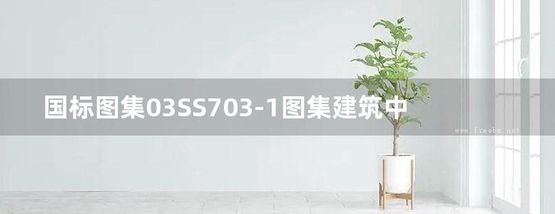 国标图集03SS703-1图集建筑中水处理工程（一）