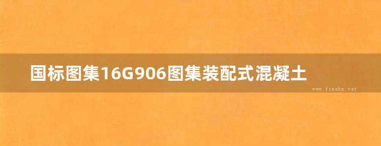 国标图集16G906图集装配式混凝土剪力墙结构住宅施工工艺图解