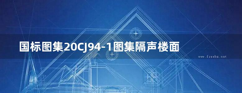 国标图集20CJ94-1图集隔声楼面系统—HTK轻质隔声砂浆