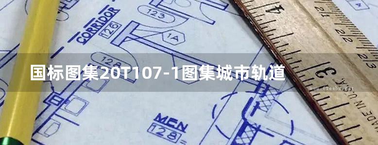 国标图集20T107-1图集城市轨道交通土建重点施工工艺—明挖法